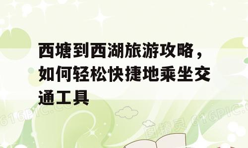 西塘到西湖旅游攻略，如何轻松快捷地乘坐交通工具