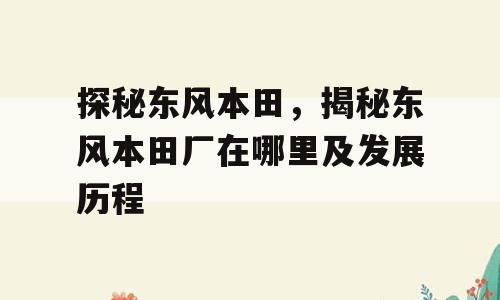 探秘东风本田，揭秘东风本田厂在哪里及发展历程