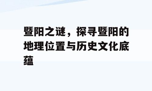 暨阳之谜，探寻暨阳的地理位置与历史文化底蕴