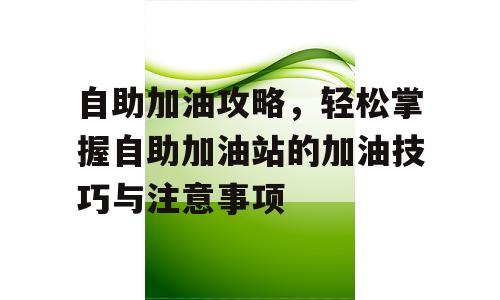 自助加油攻略，轻松掌握自助加油站的加油技巧与注意事项