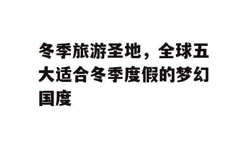 冬季旅游圣地，全球五大适合冬季度假的梦幻国度