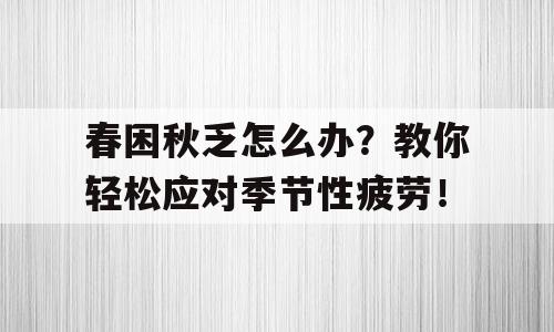 春困秋乏怎么办？教你轻松应对季节性疲劳！