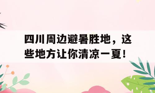 四川周边避暑胜地，这些地方让你清凉一夏！