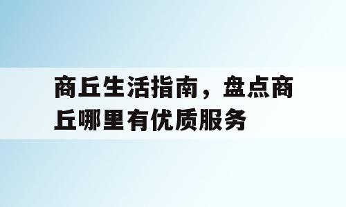 商丘生活指南，盘点商丘哪里有优质服务