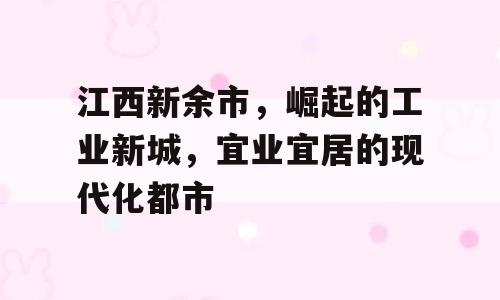 江西新余市，崛起的工业新城，宜业宜居的现代化都市