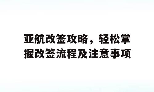 亚航改签攻略，轻松掌握改签流程及注意事项