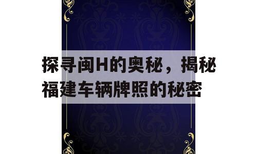 探寻闽H的奥秘，揭秘福建车辆牌照的秘密