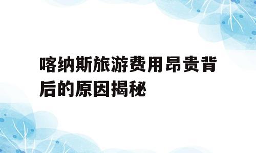 喀纳斯旅游费用昂贵背后的原因揭秘