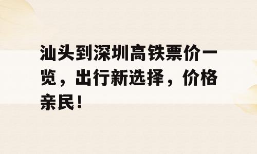 汕头到深圳高铁票价一览，出行新选择，价格亲民！