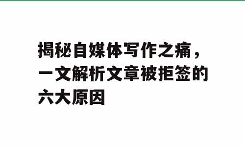 揭秘自媒体写作之痛，一文解析文章被拒签的六大原因