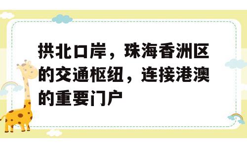 拱北口岸，珠海香洲区的交通枢纽，连接港澳的重要门户