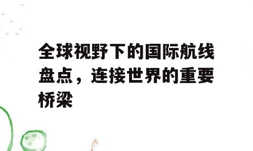 全球视野下的国际航线盘点，连接世界的重要桥梁