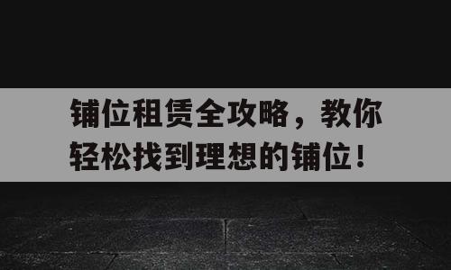 铺位租赁全攻略，教你轻松找到理想的铺位！
