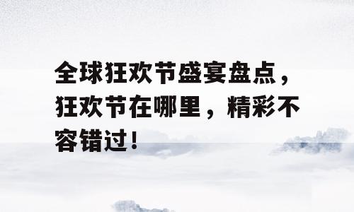 全球狂欢节盛宴盘点，狂欢节在哪里，精彩不容错过！