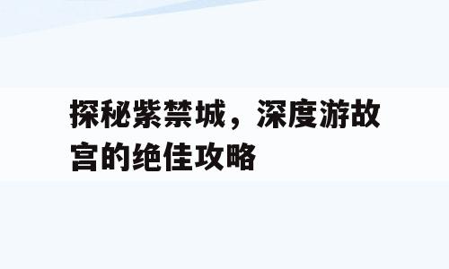 探秘紫禁城，深度游故宫的绝佳攻略