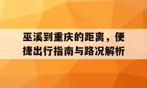 巫溪到重庆的距离，便捷出行指南与路况解析