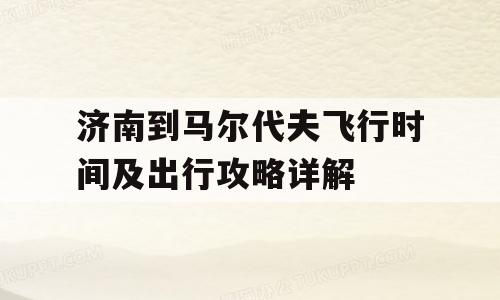 济南到马尔代夫飞行时间及出行攻略详解