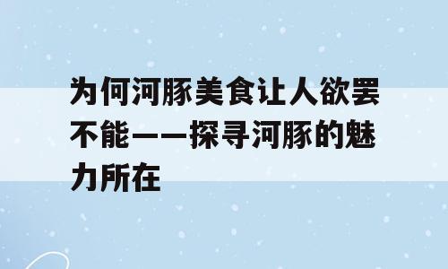 为何河豚美食让人欲罢不能——探寻河豚的魅力所在
