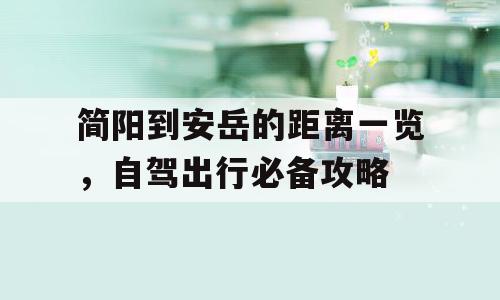 简阳到安岳的距离一览，自驾出行必备攻略