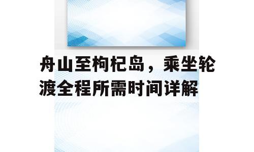 舟山至枸杞岛，乘坐轮渡全程所需时间详解