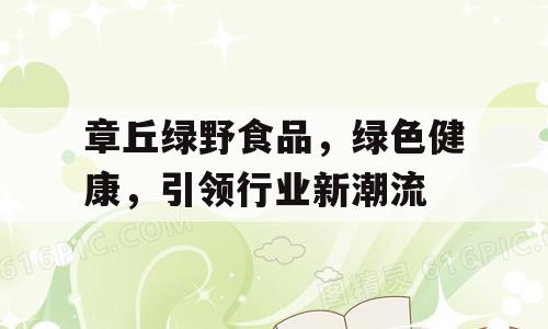 章丘绿野食品，绿色健康，引领行业新潮流