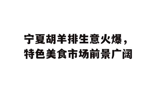 宁夏胡羊排生意火爆，特色美食市场前景广阔