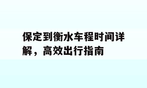 保定到衡水车程时间详解，高效出行指南