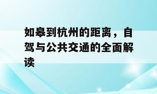 如皋到杭州的距离，自驾与公共交通的全面解读