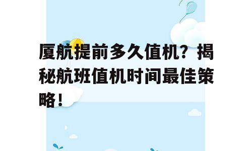 厦航提前多久值机？揭秘航班值机时间最佳策略！