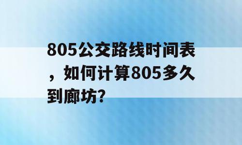 805公交路线时间表，如何计算805多久到廊坊？