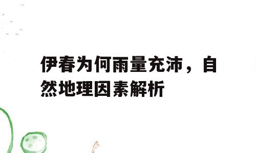 伊春为何雨量充沛，自然地理因素解析