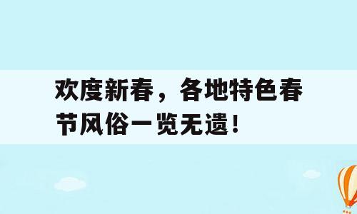 欢度新春，各地特色春节风俗一览无遗！