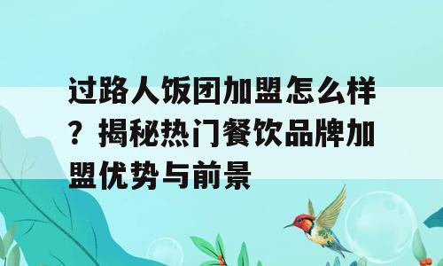 过路人饭团加盟怎么样？揭秘热门餐饮品牌加盟优势与前景