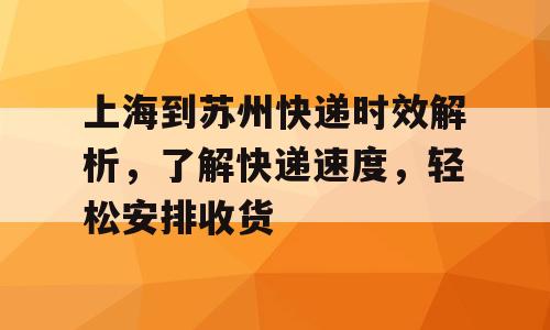 上海到苏州快递时效解析，了解快递速度，轻松安排收货