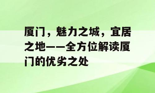 厦门，魅力之城，宜居之地——全方位解读厦门的优劣之处