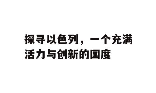 探寻以色列，一个充满活力与创新的国度
