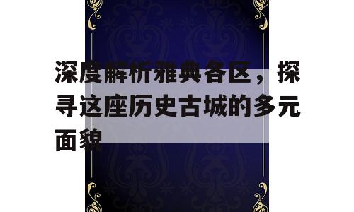 深度解析雅典各区，探寻这座历史古城的多元面貌