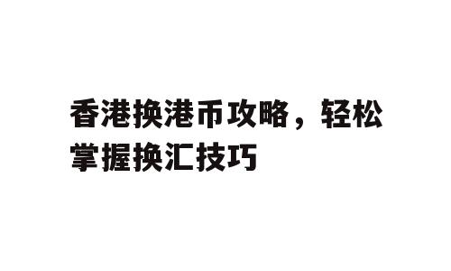 香港换港币攻略，轻松掌握换汇技巧
