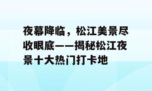 夜幕降临，松江美景尽收眼底——揭秘松江夜景十大热门打卡地