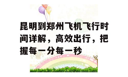 昆明到郑州飞机飞行时间详解，高效出行，把握每一分每一秒