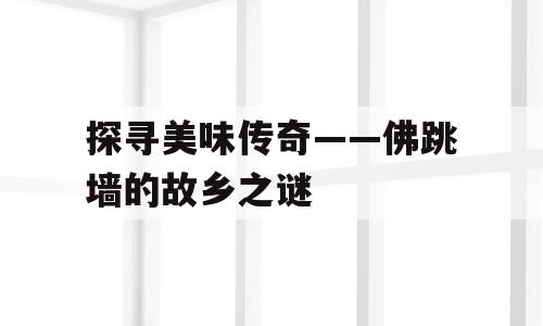 探寻美味传奇——佛跳墙的故乡之谜