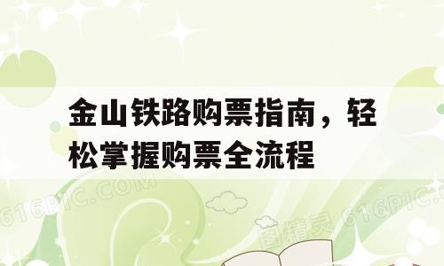 金山铁路购票指南，轻松掌握购票全流程
