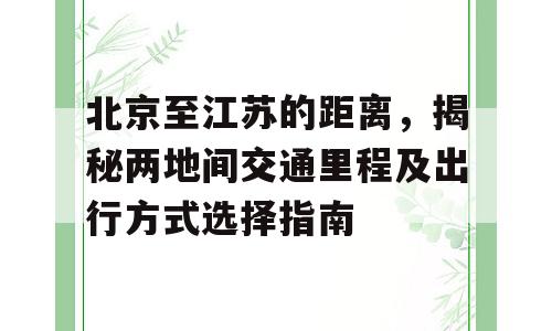 北京至江苏的距离，揭秘两地间交通里程及出行方式选择指南