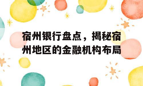 宿州银行盘点，揭秘宿州地区的金融机构布局