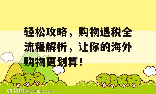 轻松攻略，购物退税全流程解析，让你的海外购物更划算！
