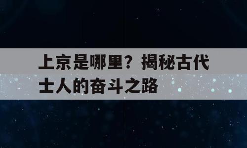 上京是哪里？揭秘古代士人的奋斗之路
