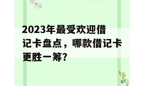 2023年最受欢迎借记卡盘点，哪款借记卡更胜一筹？