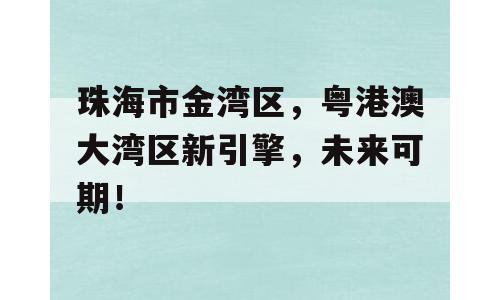 珠海市金湾区，粤港澳大湾区新引擎，未来可期！