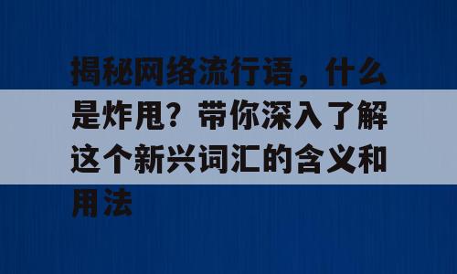 揭秘网络流行语，什么是炸甩？带你深入了解这个新兴词汇的含义和用法