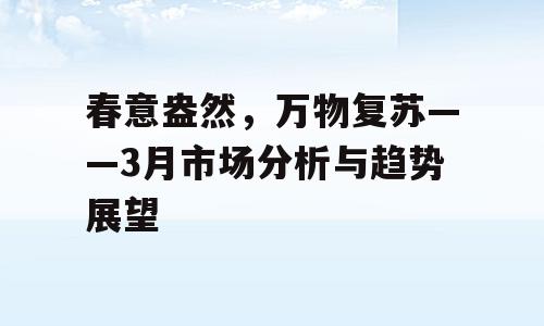 春意盎然，万物复苏——3月市场分析与趋势展望